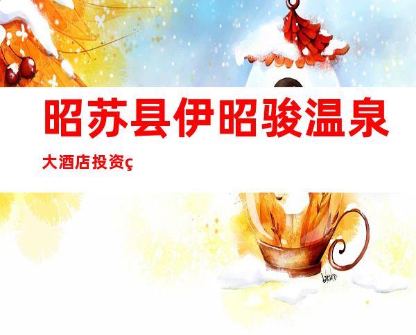 昭苏县伊昭骏温泉大酒店投资管理有限公司